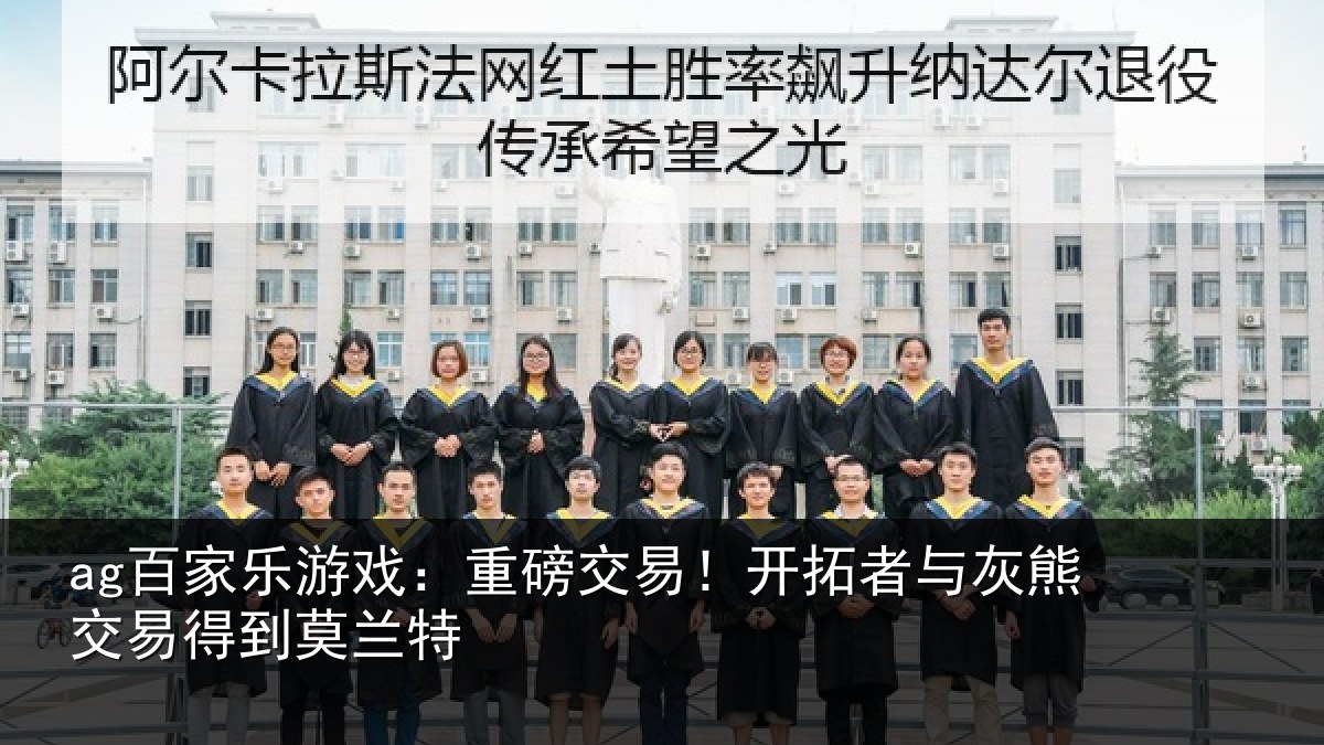 ag百家乐游戏:重磅相关情况交易得到莫兰特