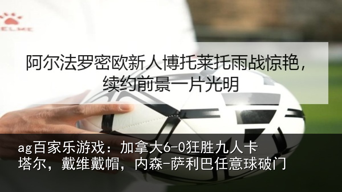 ag百家乐游戏:加拿大6-0狂胜九人卡塔尔,戴维戴帽,内森-萨利巴任意球破门