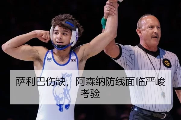 萨利巴伤缺，阿森纳防线面临严峻考验