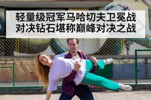 轻量级冠军马哈切夫卫冕战对决钻石堪称巅峰对决之战