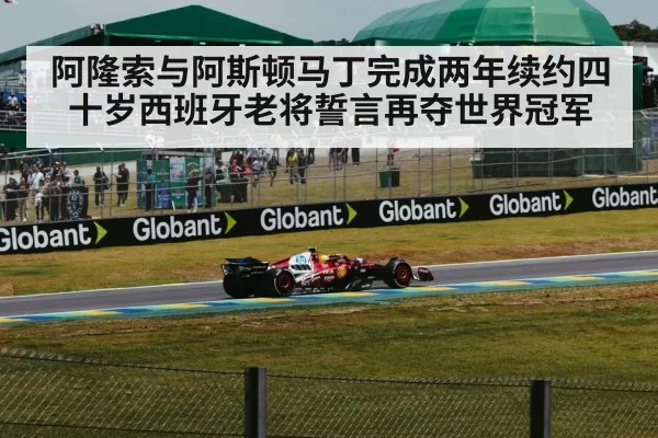 阿隆索与阿斯顿马丁完成两年续约四十岁西班牙老将誓言再夺世界冠军