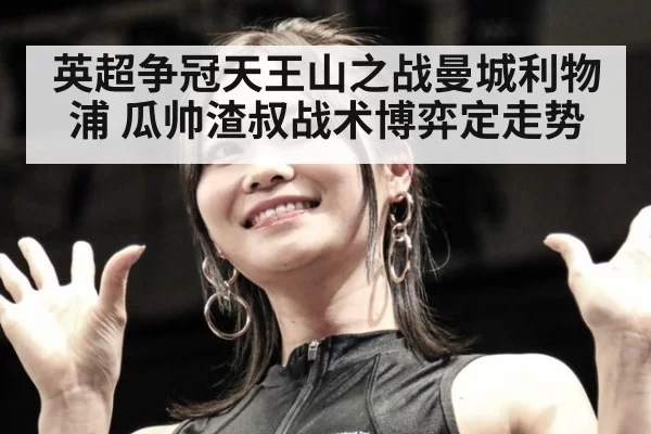 英超争冠天王山之战曼城利物浦 瓜帅渣叔战术博弈定走势