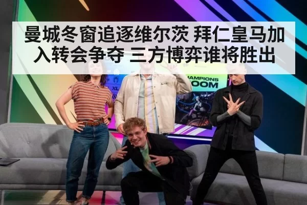曼城冬窗追逐维尔茨 拜仁皇马加入转会争夺 三方博弈谁将胜出
