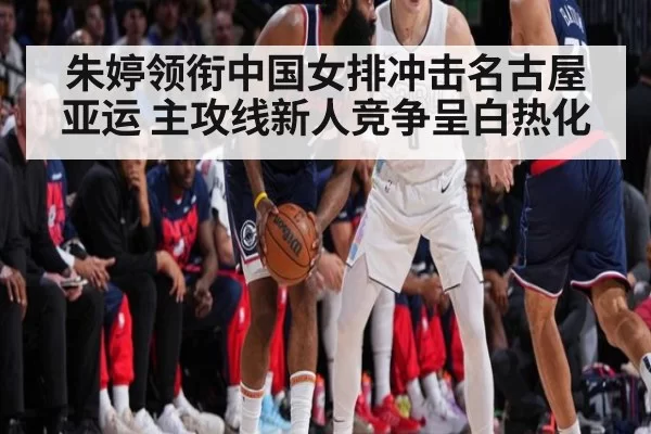 朱婷领衔中国女排冲击名古屋亚运 主攻线新人竞争呈白热化