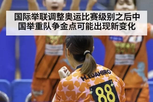 国际举联调整奥运比赛级别之后中国举重队争金点可能出现新变化